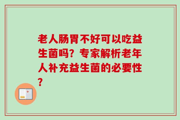 老人肠胃不好可以吃益生菌吗？专家解析老年人补充益生菌的必要性？