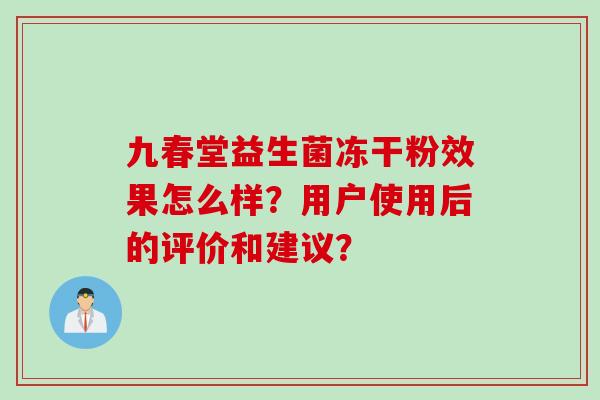九春堂益生菌冻干粉效果怎么样？用户使用后的评价和建议？