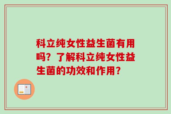 科立纯女性益生菌有用吗?了解科立纯女性益生菌的功效和作用? 科立纯女性益生菌有用吗?了解科立纯女性益生菌的功效和作用?