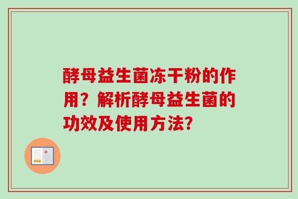 酵母益生菌冻干粉的作用?解析酵母益生菌的功效及使用方法? 酵母益生菌冻干粉的作用?解析酵母益生菌的功效及使用方法?