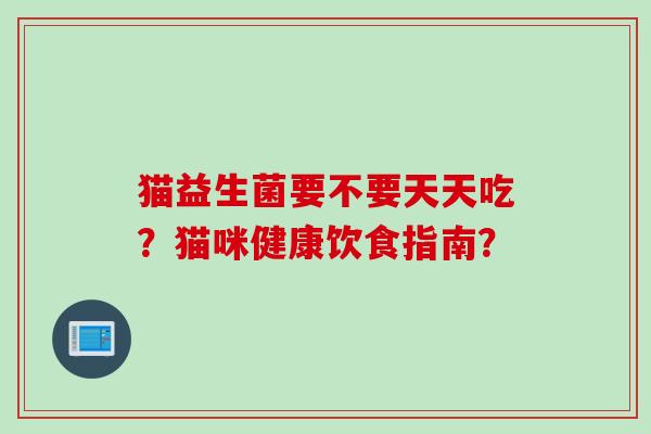 猫益生菌要不要天天吃？猫咪健康饮食指南？
