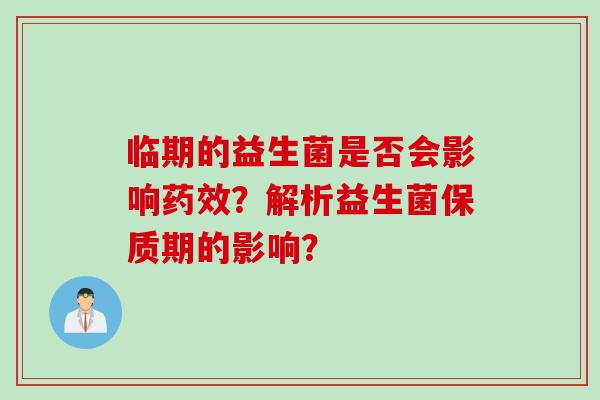 临期的益生菌是否会影响药效？解析益生菌保质期的影响？