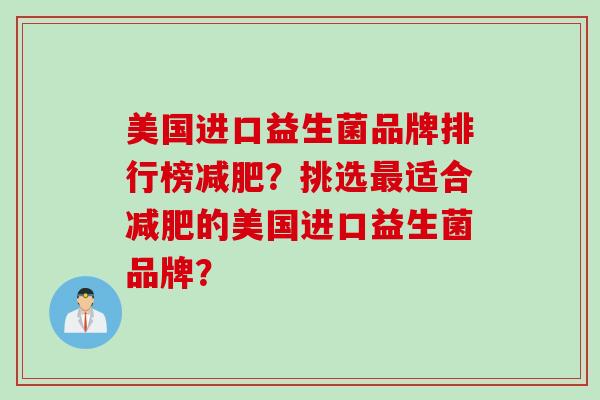 美国进口益生菌品牌排行榜?挑选适合的美国进口益生菌品牌? 美国进口益生菌品牌排行榜?挑选适合的美国进口益生菌品牌?