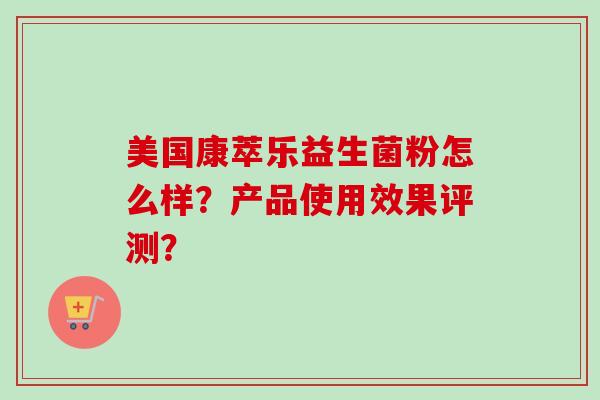 美国康萃乐益生菌粉怎么样?产品使用效果评测? 美国康萃乐益生菌粉怎么样?产品使用效果评测?