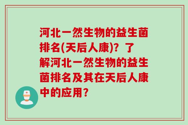 河北一然生物的益生菌排名(天后人康)?了解河北一然生物的益生菌排名及其在天后人康中的应用? 河北一然生物的益生菌排名(天后人康)?了解河北一然生物的益生菌排名及其在天后人康中的应用?