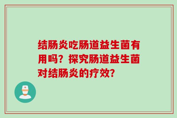 结吃肠道益生菌有用吗?探究肠道益生菌对结的疗效? 结吃肠道益生菌有用吗?探究肠道益生菌对结的疗效?