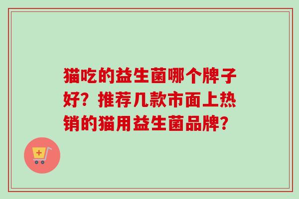 猫吃的益生菌哪个牌子好？推荐几款市面上热销的猫用益生菌品牌？