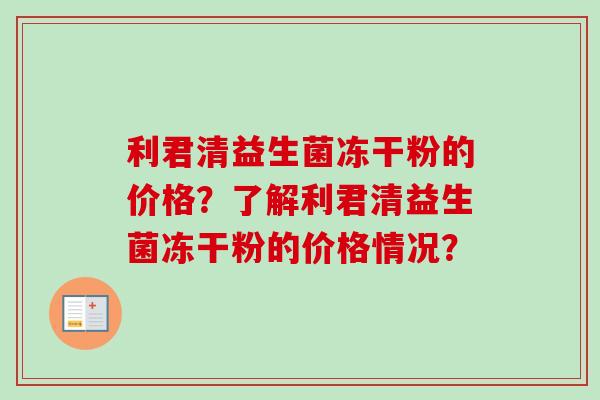 利君清益生菌冻干粉的价格？了解利君清益生菌冻干粉的价格情况？