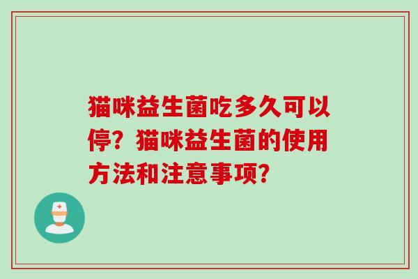 猫咪益生菌吃多久可以停？猫咪益生菌的使用方法和注意事项？
