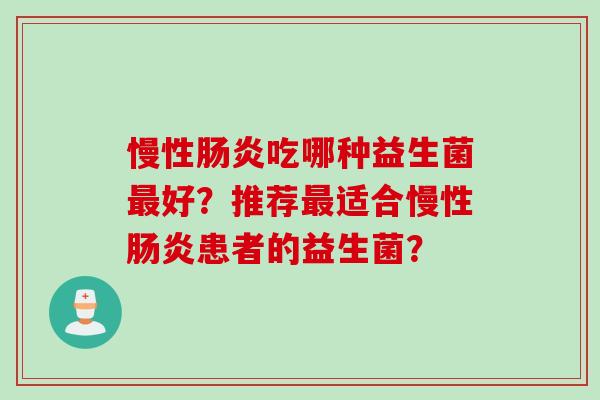 慢性吃哪种益生菌好？推荐适合慢性患者的益生菌？