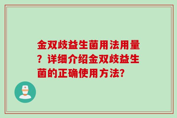 金双歧益生菌用法用量?详细介绍金双歧益生菌的正确使用方法? 金双歧益生菌用法用量?详细介绍金双歧益生菌的正确使用方法?