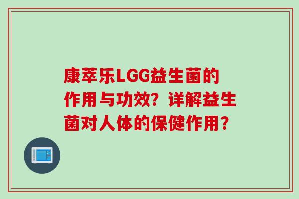 康萃乐LGG益生菌的作用与功效?详解益生菌对人体的保健作用? 康萃乐LGG益生菌的作用与功效?详解益生菌对人体的保健作用?