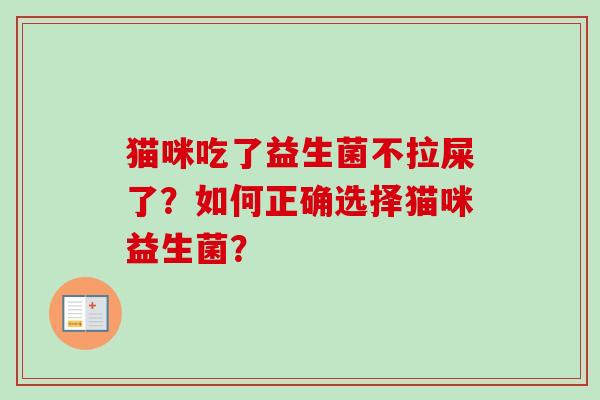 猫咪吃了益生菌不拉屎了？如何正确选择猫咪益生菌？