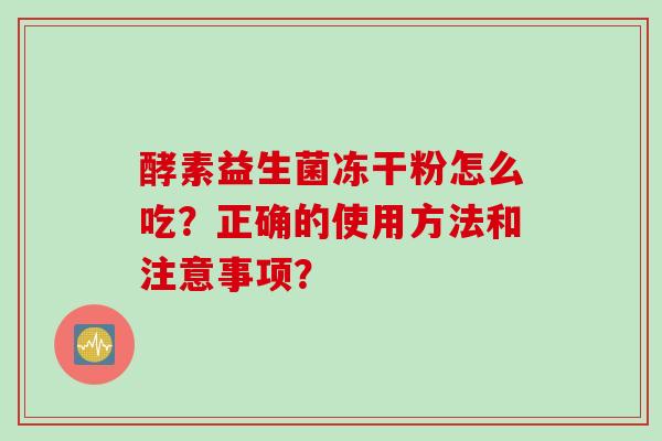 酵素益生菌冻干粉怎么吃？正确的使用方法和注意事项？
