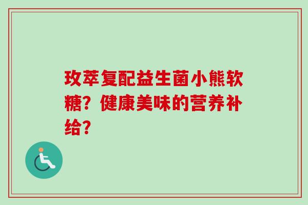 玫萃复配益生菌小熊软糖？健康美味的营养补给？