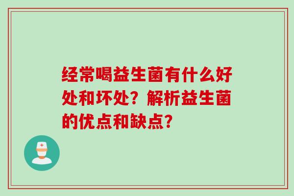 经常喝益生菌有什么好处和坏处？解析益生菌的优点和缺点？