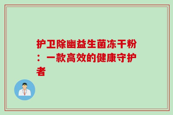 护卫除幽益生菌冻干粉：一款高效的健康守护者