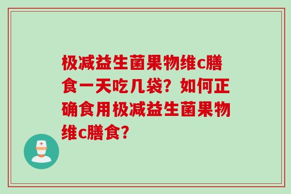 极减益生菌果物维c膳食一天吃几袋？如何正确食用极减益生菌果物维c膳食？