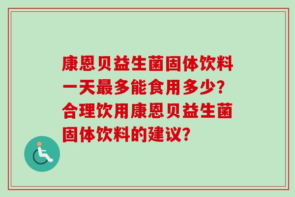 康恩贝益生菌固体饮料一天多能食用多少?合理饮用康恩贝益生菌固体饮料的建议? 康恩贝益生菌固体饮料一天多能食用多少?合理饮用康恩贝益生菌固体饮料的建议?