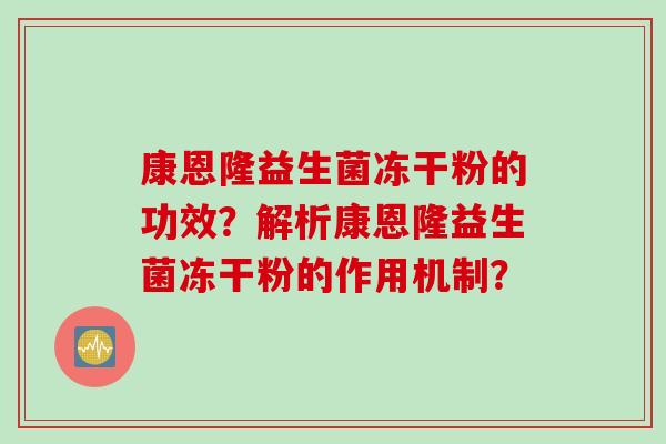 康恩隆益生菌冻干粉的功效？解析康恩隆益生菌冻干粉的作用机制？