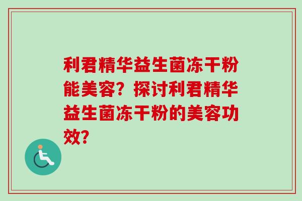 利君精华益生菌冻干粉能美容？探讨利君精华益生菌冻干粉的美容功效？
