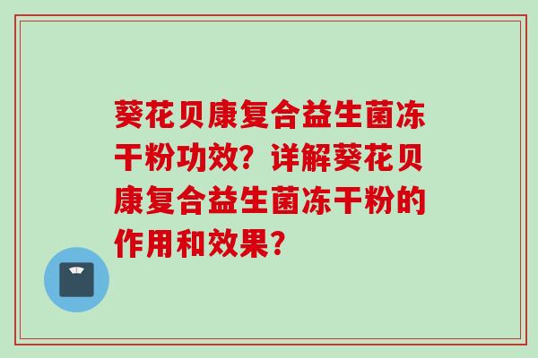 葵花贝康复合益生菌冻干粉功效？详解葵花贝康复合益生菌冻干粉的作用和效果？