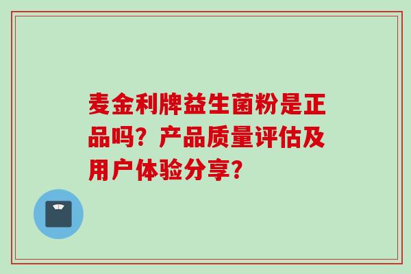 麦金利牌益生菌粉是正品吗？产品质量评估及用户体验分享？