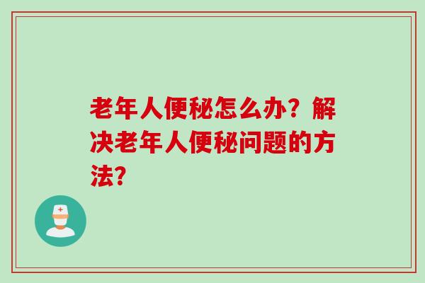 老年人怎么办？解决老年人问题的方法？