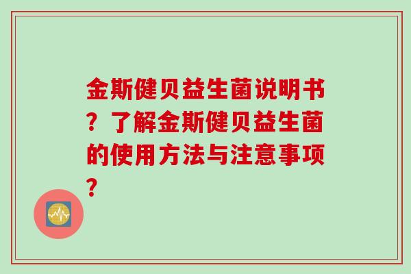 金斯健贝益生菌说明书？了解金斯健贝益生菌的使用方法与注意事项？
