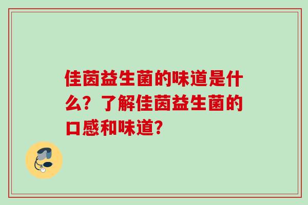 佳茵益生菌的味道是什么？了解佳茵益生菌的口感和味道？