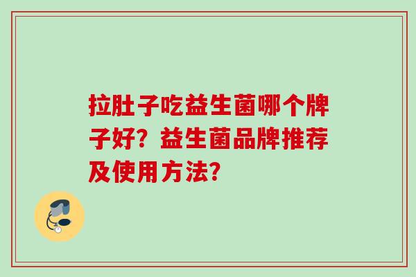 拉肚子吃益生菌哪个牌子好?益生菌品牌推荐及使用方法? 拉肚子吃益生菌哪个牌子好?益生菌品牌推荐及使用方法?