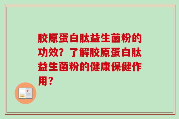胶原蛋白肽益生菌粉的功效？了解胶原蛋白肽益生菌粉的健康保健作用？