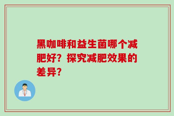 黑咖啡和益生菌哪个好？探究效果的差异？