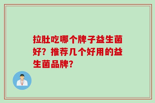 拉肚吃哪个牌子益生菌好？推荐几个好用的益生菌品牌？