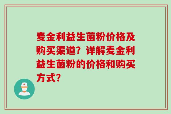 麦金利益生菌粉价格及购买渠道?详解麦金利益生菌粉的价格和购买方式? 麦金利益生菌粉价格及购买渠道?详解麦金利益生菌粉的价格和购买方式?
