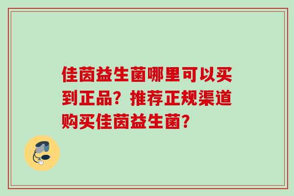 佳茵益生菌哪里可以买到正品？推荐正规渠道购买佳茵益生菌？