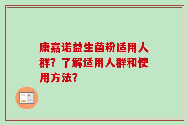 康嘉诺益生菌粉适用人群？了解适用人群和使用方法？