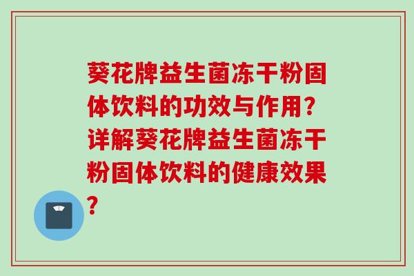 葵花牌益生菌冻干粉固体饮料的功效与作用？详解葵花牌益生菌冻干粉固体饮料的健康效果？