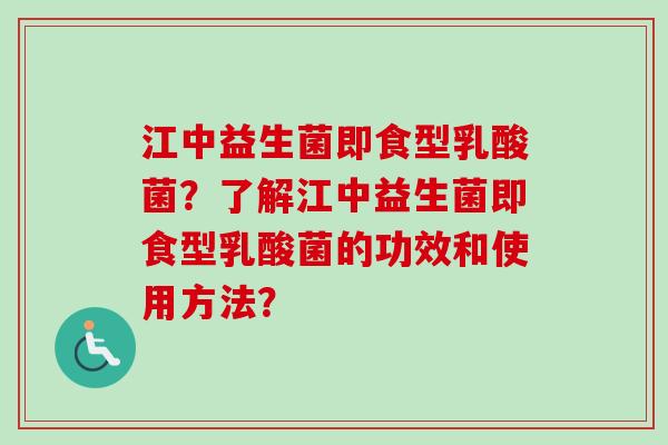 江中益生菌即食型乳酸菌?了解江中益生菌即食型乳酸菌的功效和使用方法? 江中益生菌即食型乳酸菌?了解江中益生菌即食型乳酸菌的功效和使用方法?