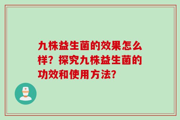 九株益生菌的效果怎么样？探究九株益生菌的功效和使用方法？