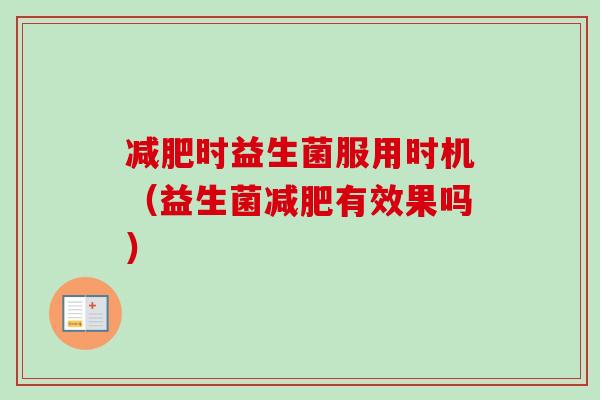时益生菌服用时机(益生菌有效果吗) 时益生菌服用时机(益生菌有效果吗)