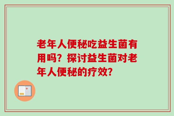 老年人吃益生菌有用吗?探讨益生菌对老年人的疗效? 老年人吃益生菌有用吗?探讨益生菌对老年人的疗效?
