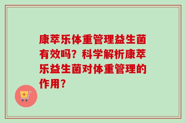 康萃乐体重管理益生菌有效吗？科学解析康萃乐益生菌对体重管理的作用？