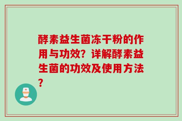 酵素益生菌冻干粉的作用与功效?详解酵素益生菌的功效及使用方法? 酵素益生菌冻干粉的作用与功效?详解酵素益生菌的功效及使用方法?