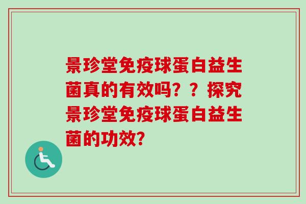 景珍堂球蛋白益生菌真的有效吗??探究景珍堂球蛋白益生菌的功效? 景珍堂球蛋白益生菌真的有效吗??探究景珍堂球蛋白益生菌的功效?