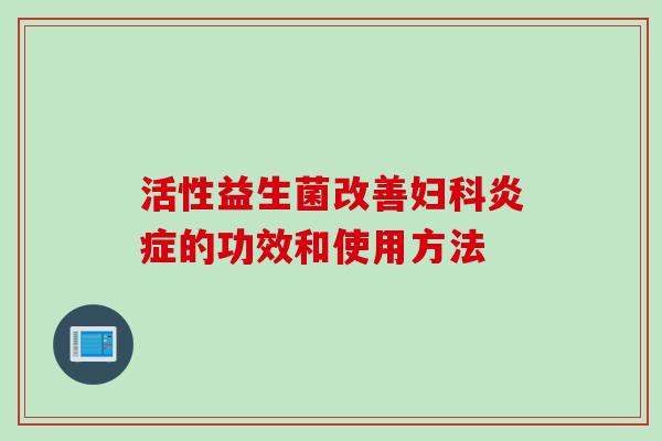 活性益生菌改善的功效和使用方法 活性益生菌改善的功效和使用方法