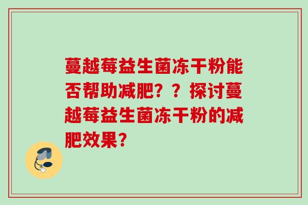 蔓越莓益生菌冻干粉能否帮助？？探讨蔓越莓益生菌冻干粉的效果？