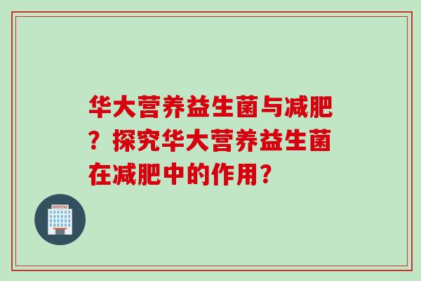 华大营养益生菌与？探究华大营养益生菌在中的作用？