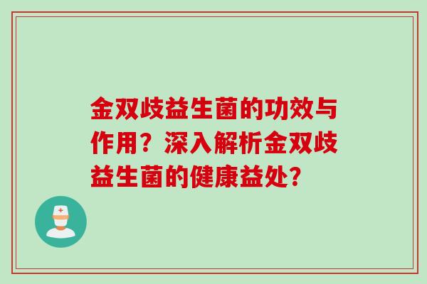 金双歧益生菌的功效与作用？深入解析金双歧益生菌的健康益处？