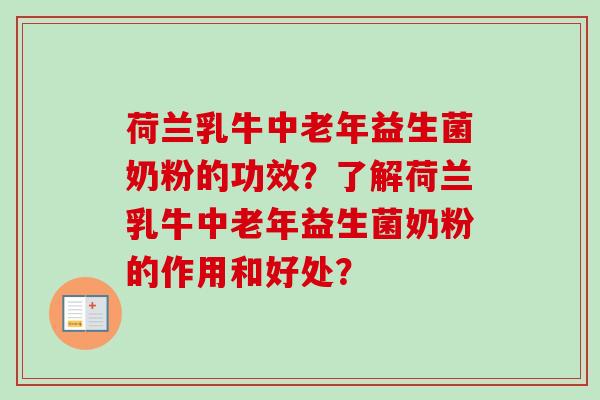 荷兰乳牛中老年益生菌奶粉的功效？了解荷兰乳牛中老年益生菌奶粉的作用和好处？